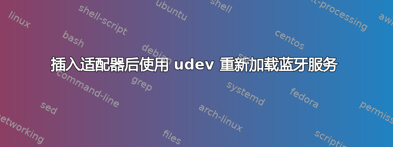 插入适配器后使用 udev 重新加载蓝牙服务