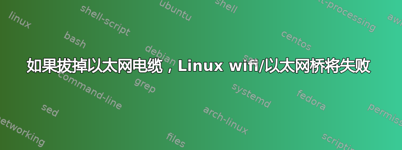 如果拔掉以太网电缆，Linux wifi/以太网桥将失败