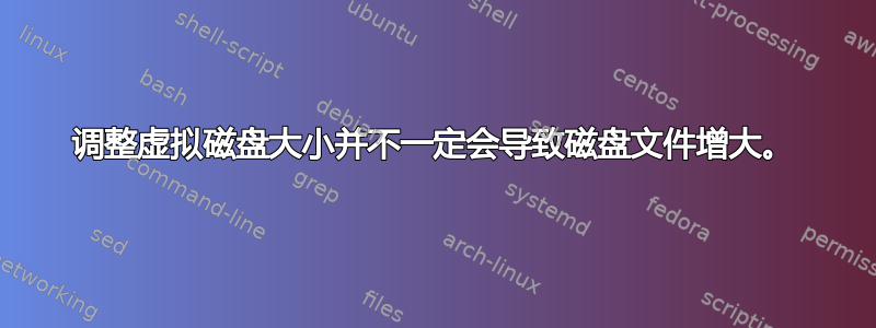 调整虚拟磁盘大小并不一定会导致磁盘文件增大。