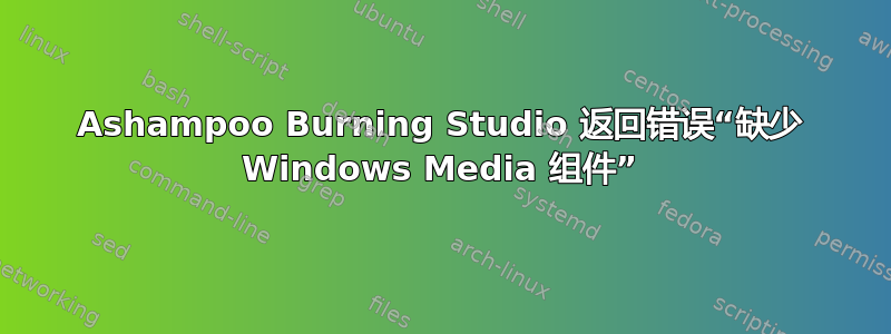 Ashampoo Burning Studio 返回错误“缺少 Windows Media 组件”