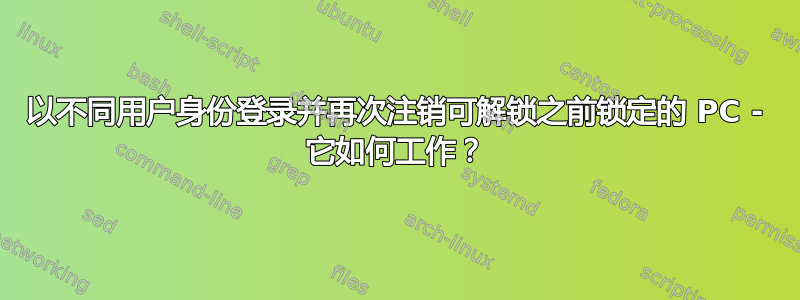 以不同用户身份登录并再次注销可解锁之前锁定的 PC - 它如何工作？