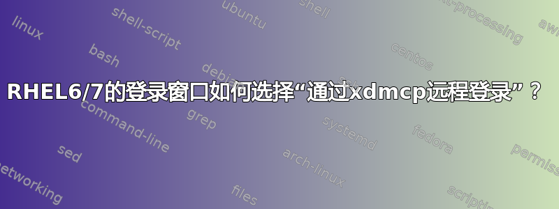 RHEL6/7的登录窗口如何选择“通过xdmcp远程登录”？