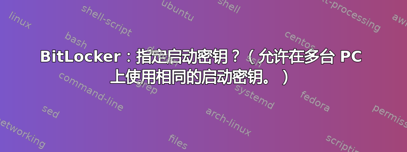 BitLocker：指定启动密钥？（允许在多台 PC 上使用相同的启动密钥。）