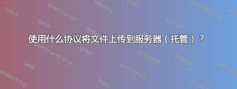 使用什么协议将文件上传到服务器（托管）？