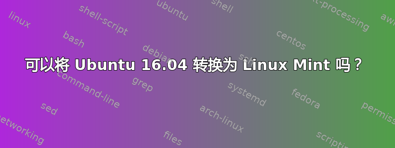 可以将 Ubuntu 16.04 转换为 Linux Mint 吗？