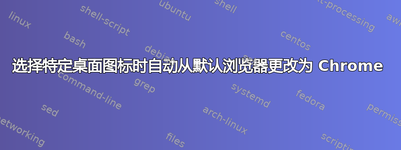 选择特定桌面图标时自动从默认浏览器更改为 Chrome