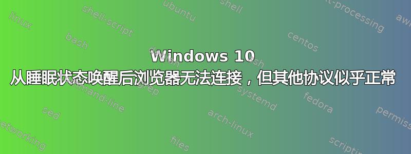 Windows 10 从睡眠状态唤醒后浏览器无法连接，但其他协议似乎正常