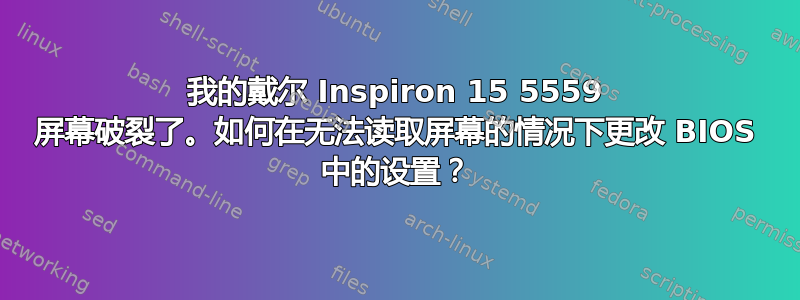 我的戴尔 Inspiron 15 5559 屏幕破裂了。如何在无法读取屏幕的情况下更改 BIOS 中的设置？