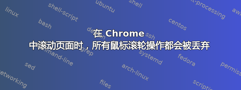 在 Chrome 中滚动页面时，所有鼠标滚轮操作都会被丢弃