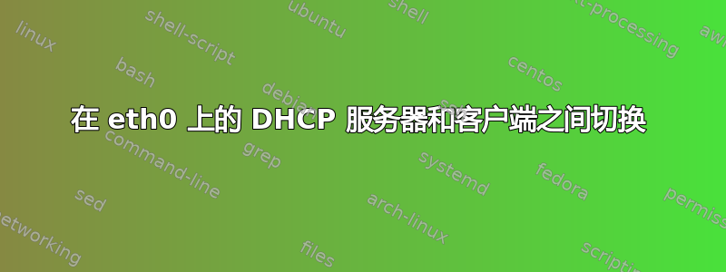 在 eth0 上的 DHCP 服务器和客户端之间切换