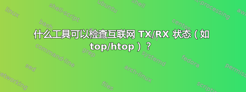 什么工具可以检查互联网 TX/RX 状态（如 top/htop）？