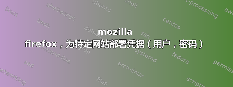 mozilla firefox，为特定网站部署凭据（用户，密码）