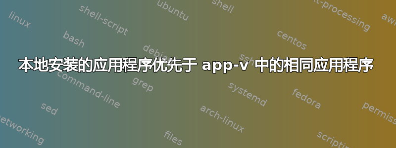 本地安装的应用程序优先于 app-v 中的相同应用程序