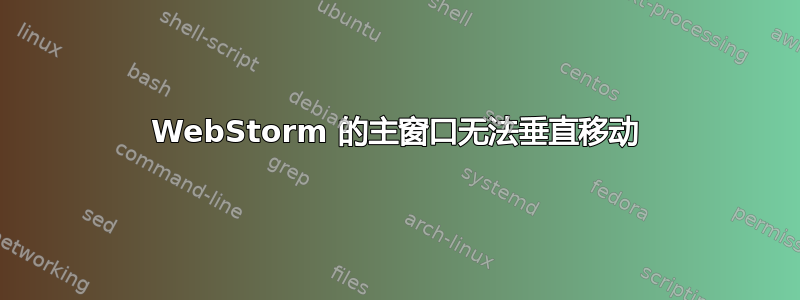 WebStorm 的主窗口无法垂直移动