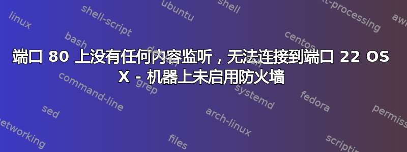 端口 80 上没有任何内容监听，无法连接到端口 22 OS X - 机器上未启用防火墙