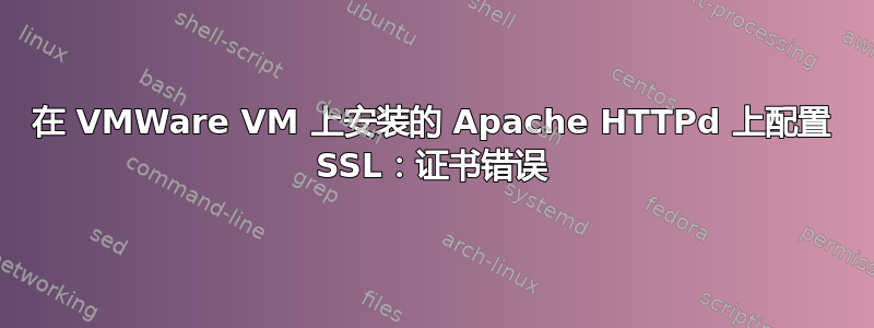 在 VMWare VM 上安装的 Apache HTTPd 上配置 SSL：证书错误