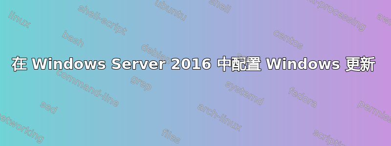 在 Windows Server 2016 中配置 Windows 更新