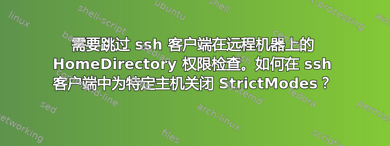 需要跳过 ssh 客户端在远程机器上的 HomeDirectory 权限检查。如何在 ssh 客户端中为特定主机关闭 StrictModes？