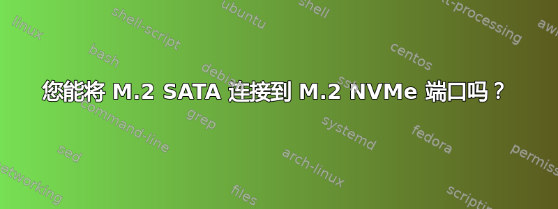 您能将 M.2 SATA 连接到 M.2 NVMe 端口吗？