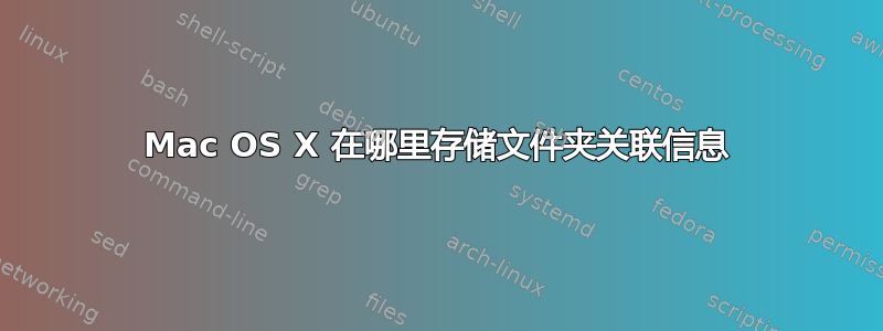 Mac OS X 在哪里存储文件夹关联信息