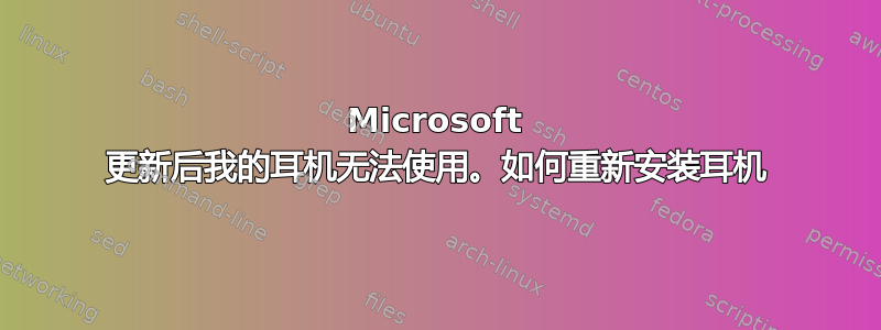 Microsoft 更新后我的耳机无法使用。如何重新安装耳机