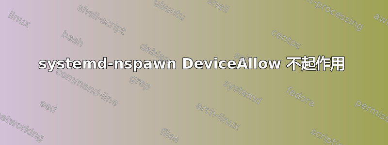 systemd-nspawn DeviceAllow 不起作用