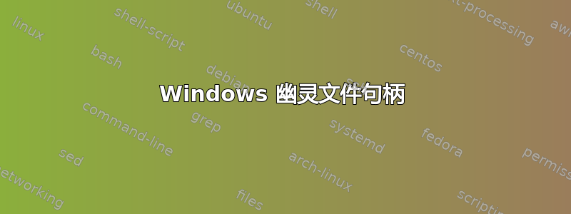 Windows 幽灵文件句柄