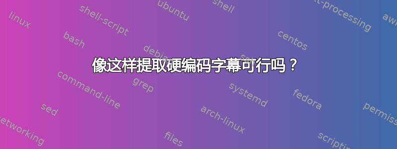 像这样提取硬编码字幕可行吗？