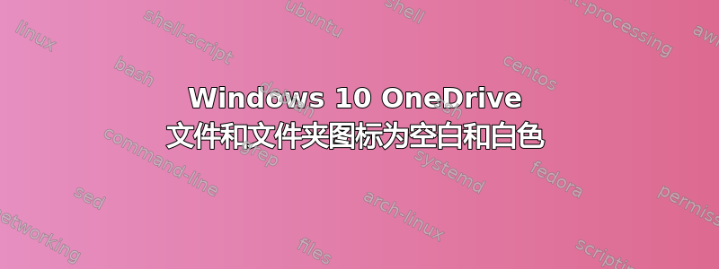 Windows 10 OneDrive 文件和文件夹图标为空白和白色