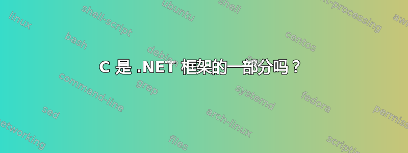 C 是 .NET 框架的一部分吗？