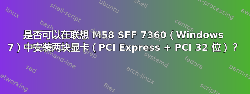 是否可以在联想 M58 SFF 7360（Windows 7）中安装两块显卡（PCI Express + PCI 32 位）？