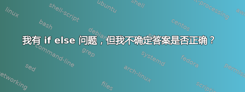 我有 if else 问题，但我不确定答案是否正确？ 