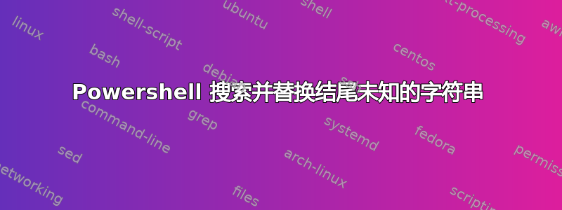 Powershell 搜索并替换结尾未知的字符串