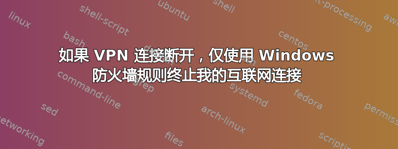 如果 VPN 连接断开，仅使用 Windows 防火墙规则终止我的互联网连接