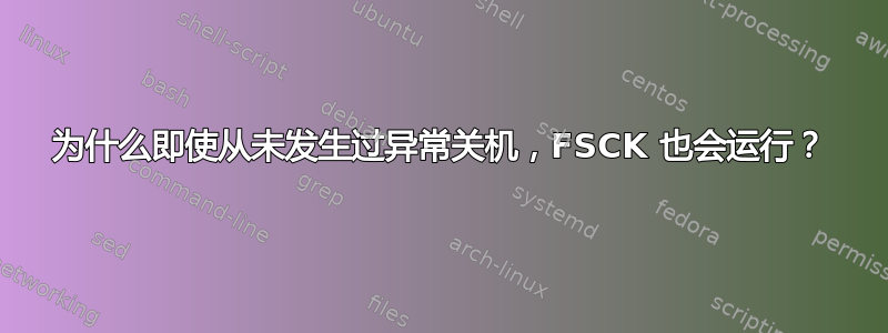 为什么即使从未发生过异常关机，FSCK 也会运行？