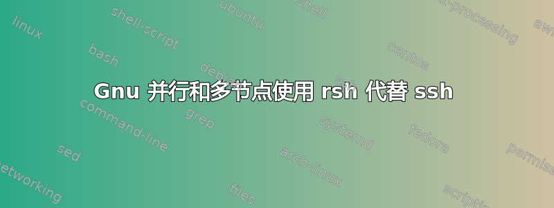 Gnu 并行和多节点使用 rsh 代替 ssh