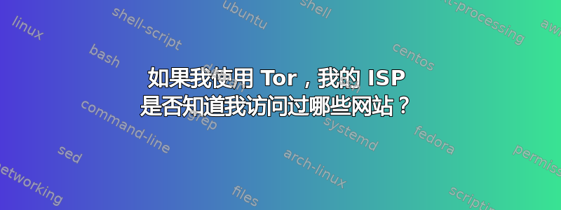 如果我使用 Tor，我的 ISP 是否知道我访问过哪些网站？