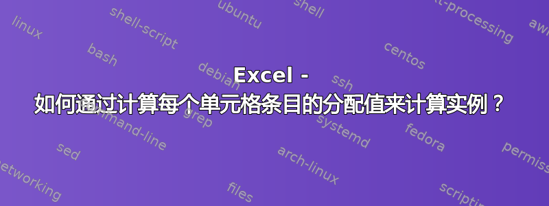 Excel - 如何通过计算每个单元格条目的分配值来计算实例？