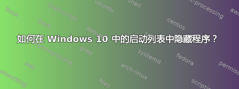 如何在 Windows 10 中的启动列表中隐藏程序？