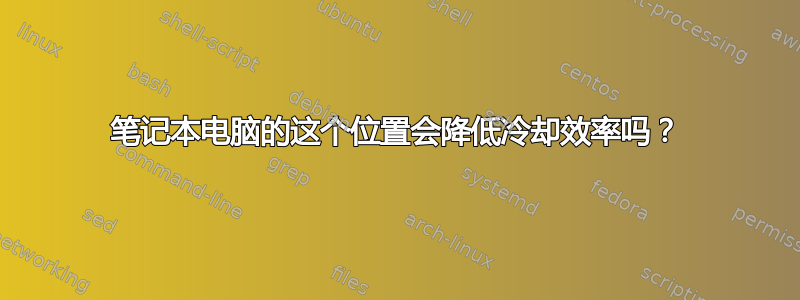 笔记本电脑的这个位置会降低冷却效率吗？