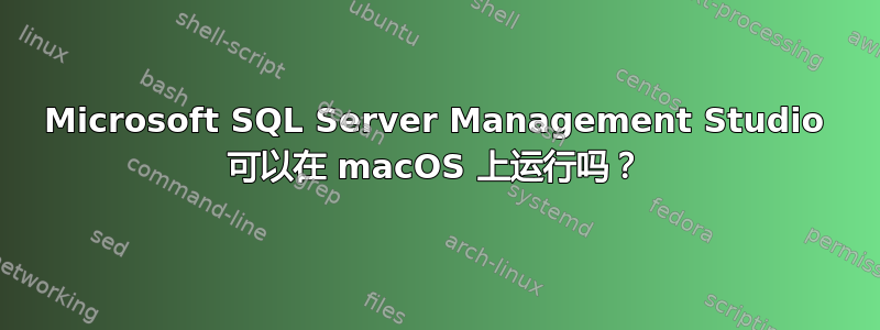 Microsoft SQL Server Management Studio 可以在 macOS 上运行吗？