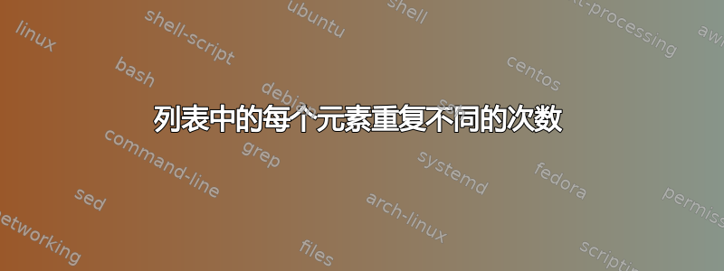 列表中的每个元素重复不同的次数