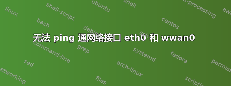 无法 ping 通网络接口 eth0 和 wwan0