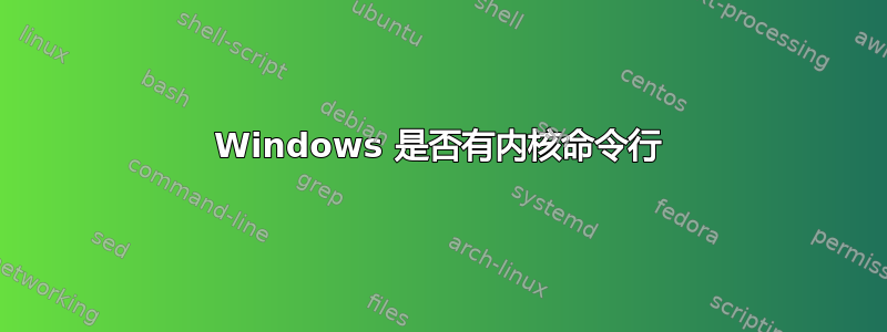 Windows 是否有内核命令行