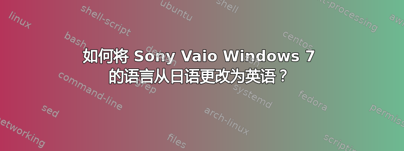 如何将 Sony Vaio Windows 7 的语言从日语更改为英语？