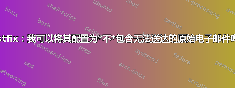 Postfix：我可以将其配置为*不*包含无法送达的原始电子邮件吗？