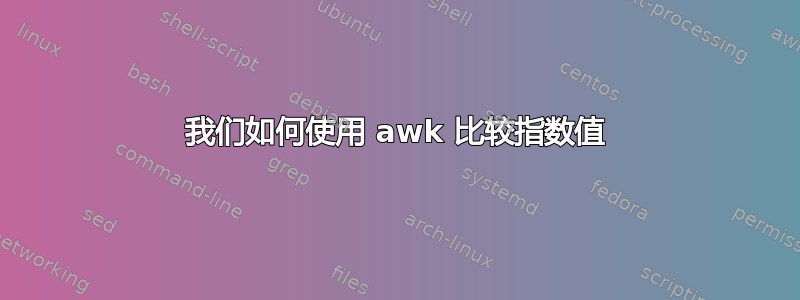 我们如何使用 awk 比较指数值