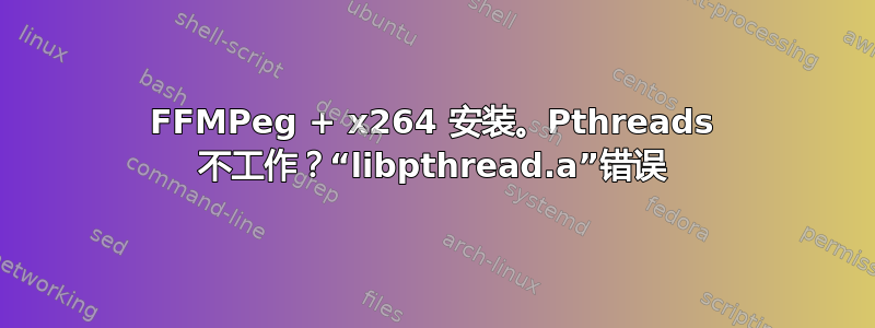 FFMPeg + x264 安装。Pthreads 不工作？“libpthread.a”错误