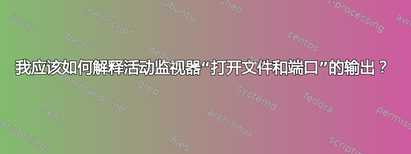 我应该如何解释活动监视器“打开文件和端口”的输出？