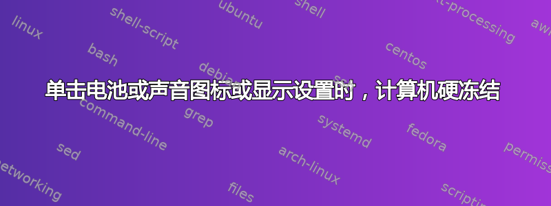 单击电池或声音图标或显示设置时，计算机硬冻结